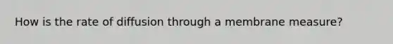 How is the rate of diffusion through a membrane measure?