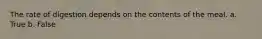 The rate of digestion depends on the contents of the meal. a. True b. False