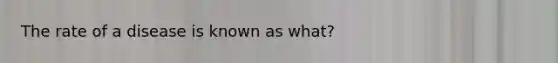 The rate of a disease is known as what?