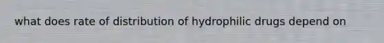 what does rate of distribution of hydrophilic drugs depend on