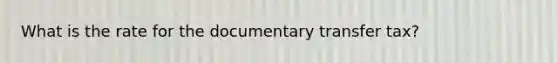 What is the rate for the documentary transfer tax?