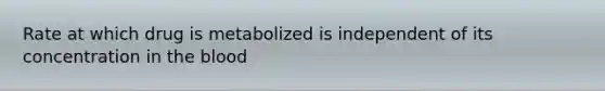 Rate at which drug is metabolized is independent of its concentration in the blood