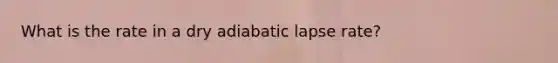 What is the rate in a dry adiabatic lapse rate?