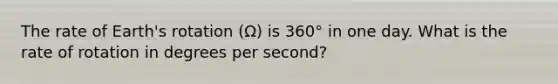 The rate of Earth's rotation (Ω) is 360° in one day. What is the rate of rotation in degrees per second?