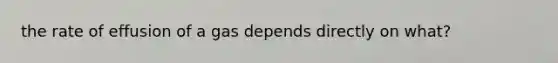 the rate of effusion of a gas depends directly on what?