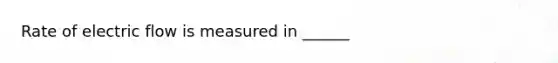 Rate of electric flow is measured in ______