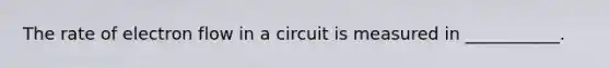 The rate of electron flow in a circuit is measured in ___________.