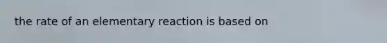 the rate of an elementary reaction is based on