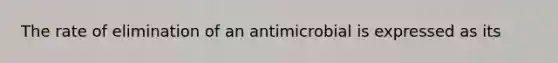 The rate of elimination of an antimicrobial is expressed as its