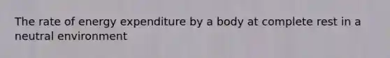 The rate of energy expenditure by a body at complete rest in a neutral environment