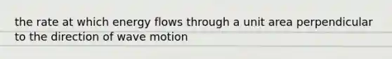 the rate at which <a href='https://www.questionai.com/knowledge/kwLSHuYdqg-energy-flow' class='anchor-knowledge'>energy flow</a>s through a unit area perpendicular to the direction of <a href='https://www.questionai.com/knowledge/kpc8YLKZxg-wave-motion' class='anchor-knowledge'>wave motion</a>