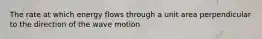 The rate at which energy flows through a unit area perpendicular to the direction of the wave motion