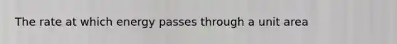 The rate at which energy passes through a unit area