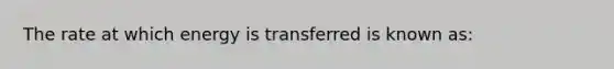 The rate at which energy is transferred is known as: