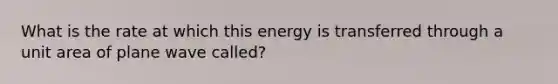 What is the rate at which this energy is transferred through a unit area of plane wave called?