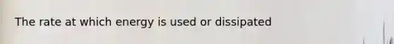 The rate at which energy is used or dissipated