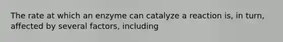 The rate at which an enzyme can catalyze a reaction is, in turn, affected by several factors, including