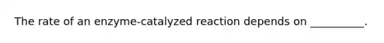 The rate of an enzyme-catalyzed reaction depends on __________.