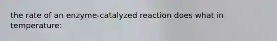 the rate of an enzyme-catalyzed reaction does what in temperature: