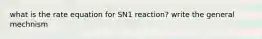 what is the rate equation for SN1 reaction? write the general mechnism