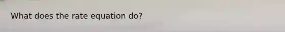 What does the rate equation do?