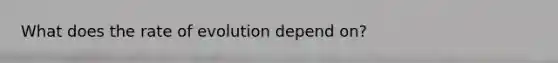 What does the rate of evolution depend on?