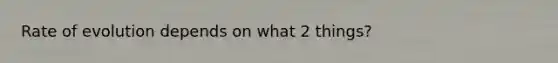 Rate of evolution depends on what 2 things?