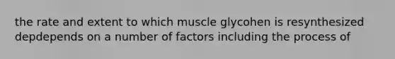 the rate and extent to which muscle glycohen is resynthesized depdepends on a number of factors including the process of