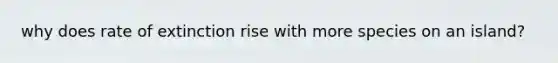 why does rate of extinction rise with more species on an island?