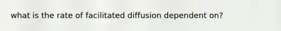 what is the rate of facilitated diffusion dependent on?