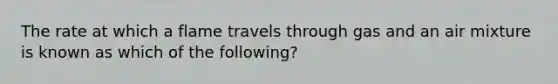 The rate at which a flame travels through gas and an air mixture is known as which of the following?