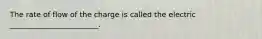 The rate of flow of the charge is called the electric ________________________.