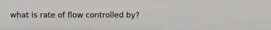 what is rate of flow controlled by?