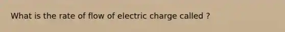 What is the rate of flow of electric charge called ?