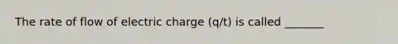 The rate of flow of electric charge (q/t) is called _______