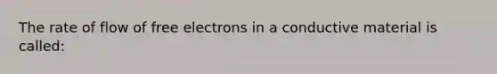 The rate of flow of free electrons in a conductive material is called: