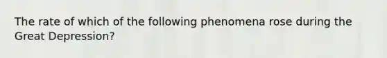 The rate of which of the following phenomena rose during the Great Depression?