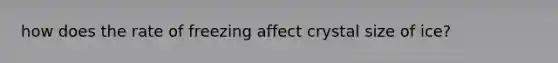 how does the rate of freezing affect crystal size of ice?