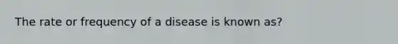 The rate or frequency of a disease is known as?