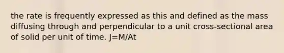 the rate is frequently expressed as this and defined as the mass diffusing through and perpendicular to a unit cross-sectional area of solid per unit of time. J=M/At