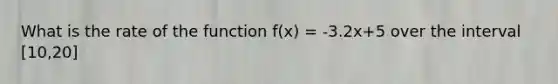 What is the rate of the function f(x) = -3.2x+5 over the interval [10,20]