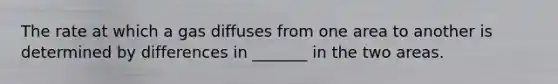 The rate at which a gas diffuses from one area to another is determined by differences in _______ in the two areas.