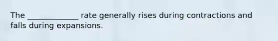 The _____________ rate generally rises during contractions and falls during expansions.