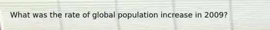 What was the rate of global population increase in 2009?