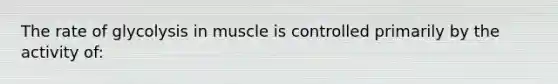 The rate of glycolysis in muscle is controlled primarily by the activity of: