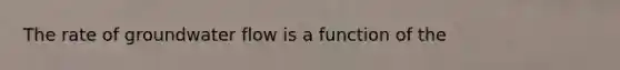 The rate of groundwater flow is a function of the