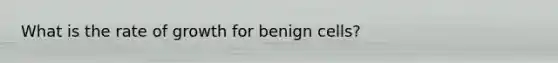 What is the rate of growth for benign cells?