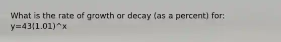 What is the rate of growth or decay (as a percent) for: y=43(1.01)^x