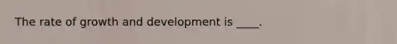 The rate of growth and development is ____.