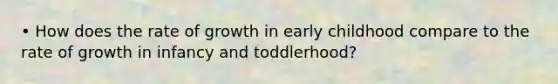 • How does the rate of growth in early childhood compare to the rate of growth in infancy and toddlerhood?